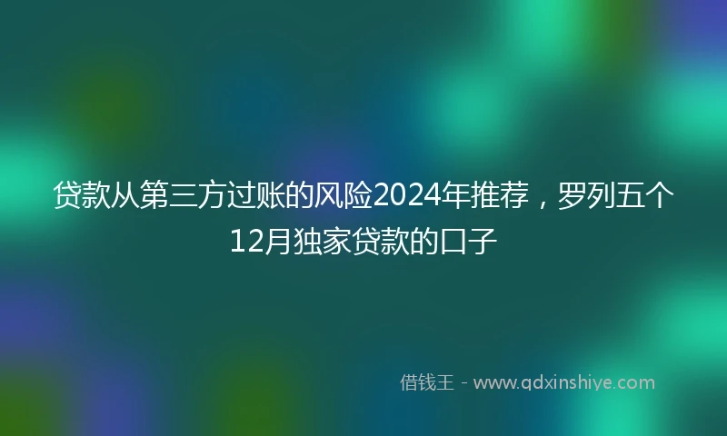 贷款从第三方过账的风险2024年推荐，罗列五个12月独家贷款的口子