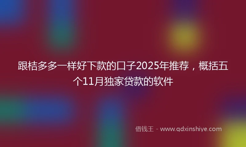跟桔多多一样好下款的口子2025年推荐，概括五个11月独家贷款的软件