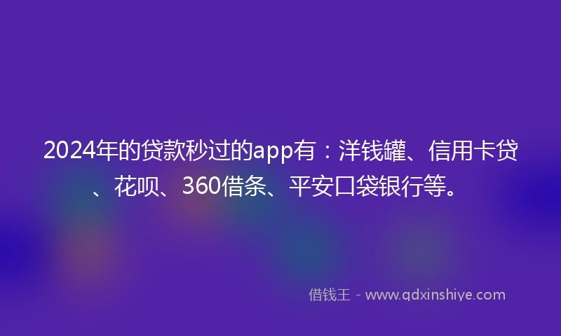 2024年的贷款秒过的app有：洋钱罐、信用卡贷、花呗、360借条、平安口袋银行等。