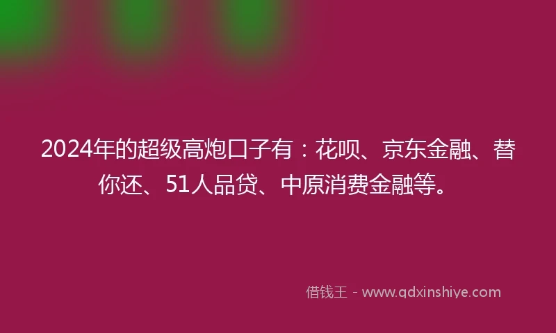 2024年的超级高炮口子有：花呗、京东金融、替你还、51人品贷、中原消费金融等。