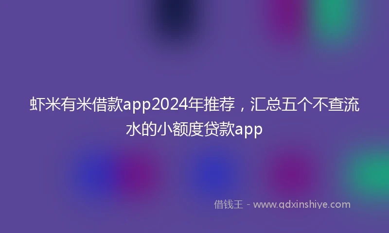 虾米有米借款app2024年推荐，汇总五个不查流水的小额度贷款app