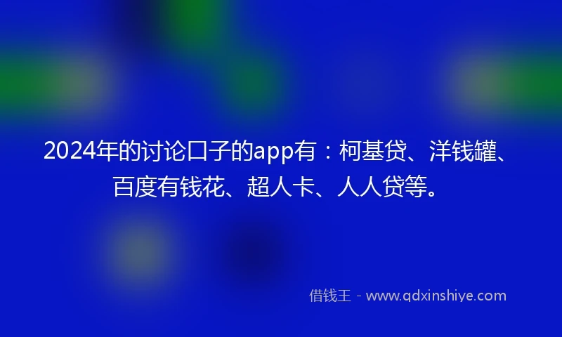2024年的讨论口子的app有：柯基贷、洋钱罐、百度有钱花、超人卡、人人贷等。