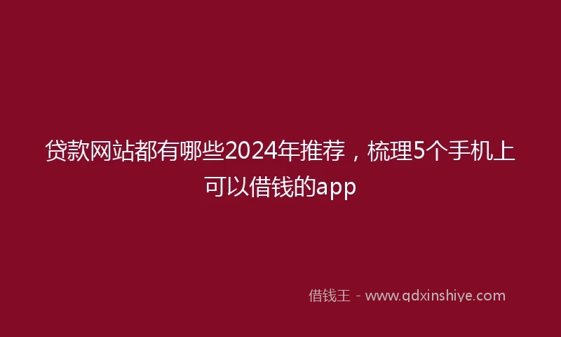贷款网站都有哪些2024年推荐，梳理5个手机上可以借钱的app