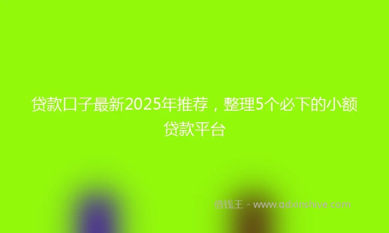 贷款口子最新2025年推荐,整理5个必下的小额贷款平台