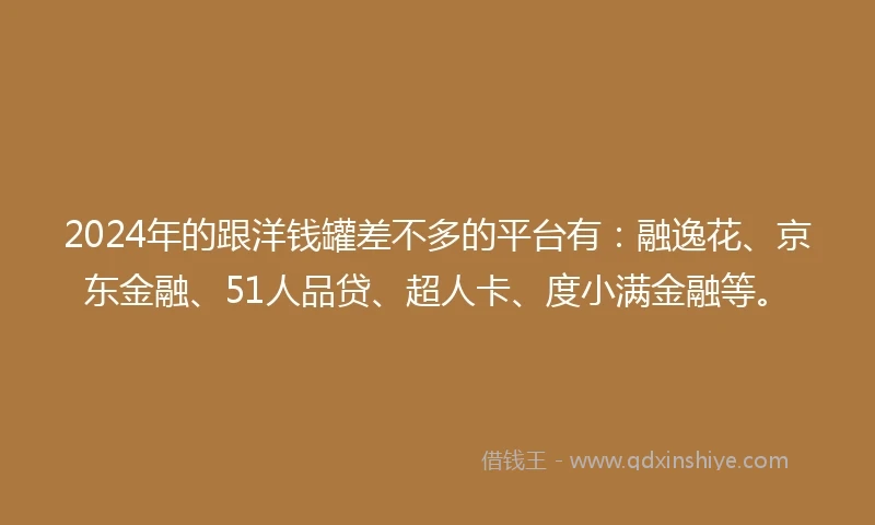 2024年的跟洋钱罐差不多的平台有：融逸花、京东金融、51人品贷、超人卡、度小满金融等。