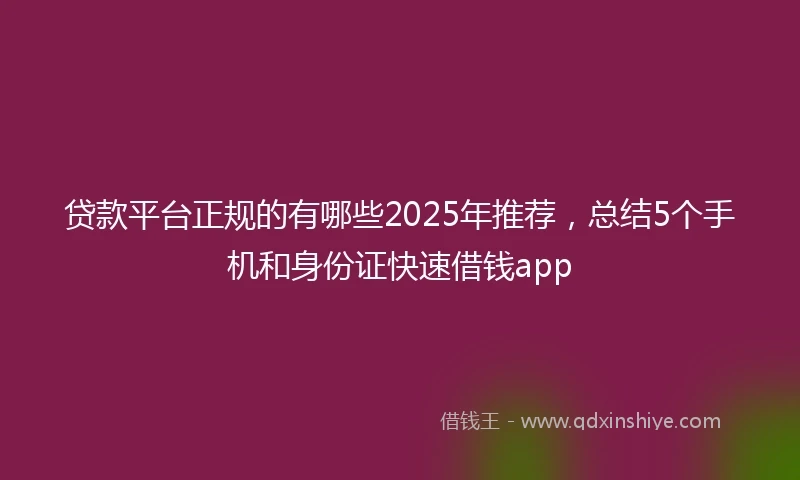 贷款平台正规的有哪些2025年推荐，总结5个手机和身份证快速借钱app