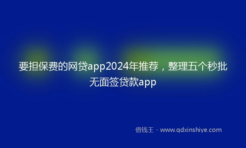 要担保费的网贷app2024年推荐，整理五个秒批无面签贷款app
