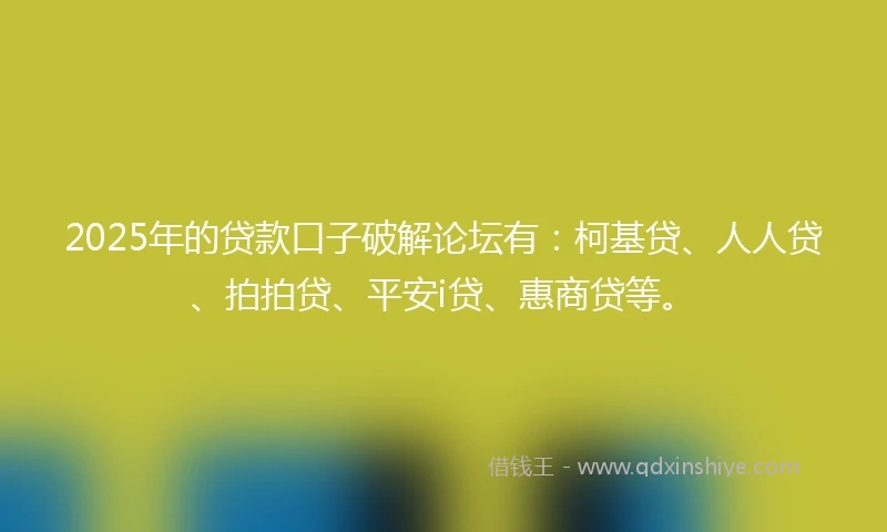 2025年的贷款口子破解论坛有：柯基贷、人人贷、拍拍贷、平安i贷、惠商贷等。