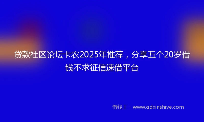 贷款社区论坛卡农2025年推荐，分享五个20岁借钱不求征信速借平台