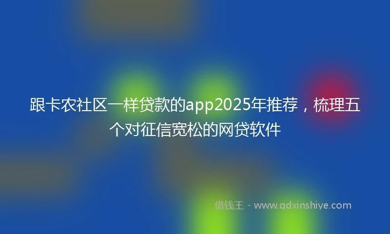 跟卡农社区一样贷款的app2025年推荐，梳理五个对征信宽松的网贷软件