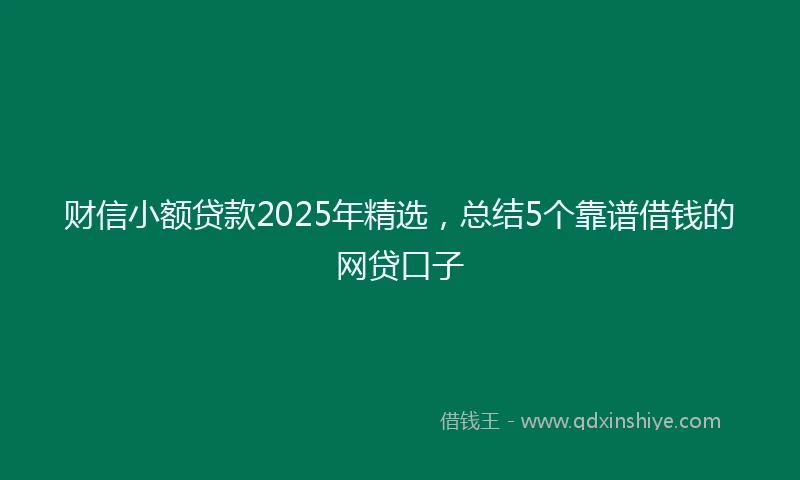 财信小额贷款2025年精选，总结5个靠谱借钱的网贷口子