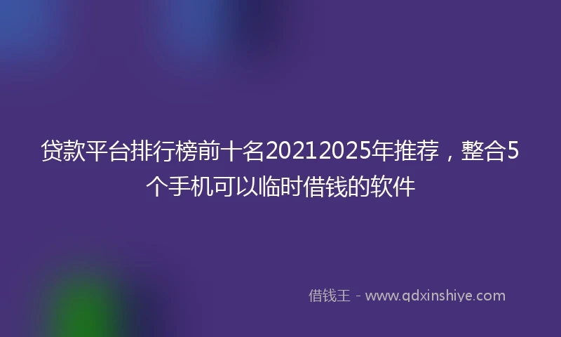 贷款平台排行榜前十名20212025年推荐，整合5个手机可以临时借钱的软件