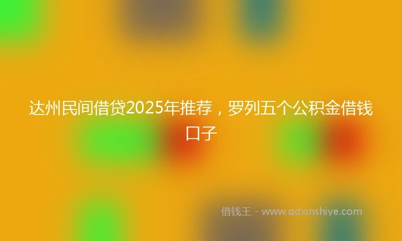 达州民间借贷2025年推荐，罗列五个公积金借钱口子