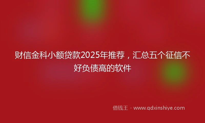 财信金科小额贷款2025年推荐，汇总五个征信不好负债高的软件