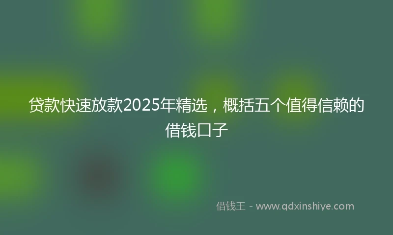 贷款快速放款2025年精选，概括五个值得信赖的借钱口子