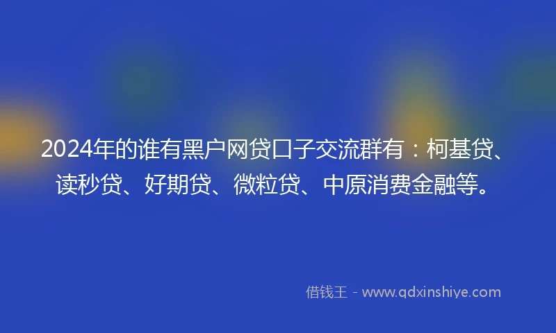 2024年的谁有黑户网贷口子交流群有：柯基贷、读秒贷、好期贷、微粒贷、中原消费金融等。