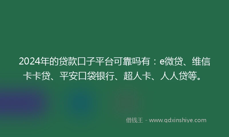 2024年的贷款口子平台可靠吗有：e微贷、维信卡卡贷、平安口袋银行、超人卡、人人贷等。