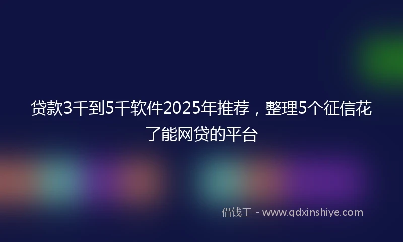 贷款3千到5千软件2025年推荐，整理5个征信花了能网贷的平台