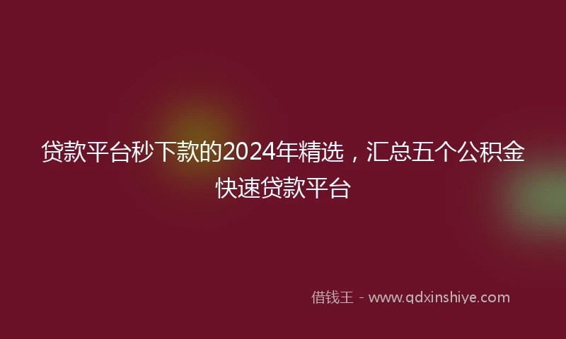 贷款平台秒下款的2024年精选，汇总五个公积金快速贷款平台