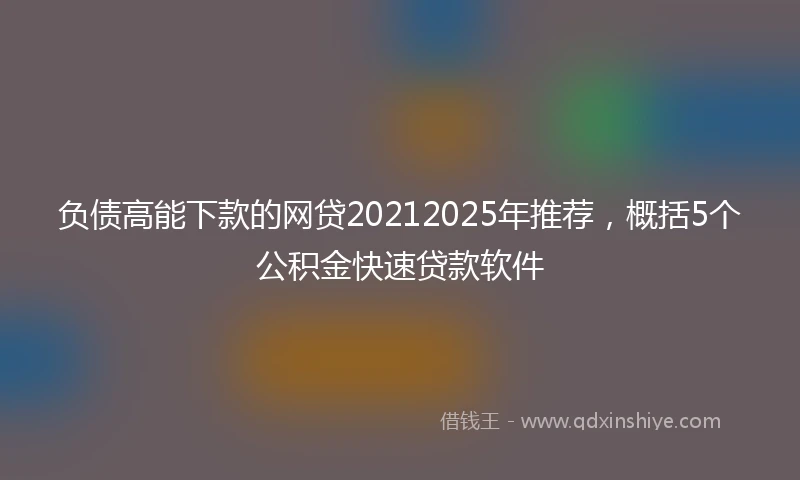负债高能下款的网贷20212025年推荐，概括5个公积金快速贷款软件