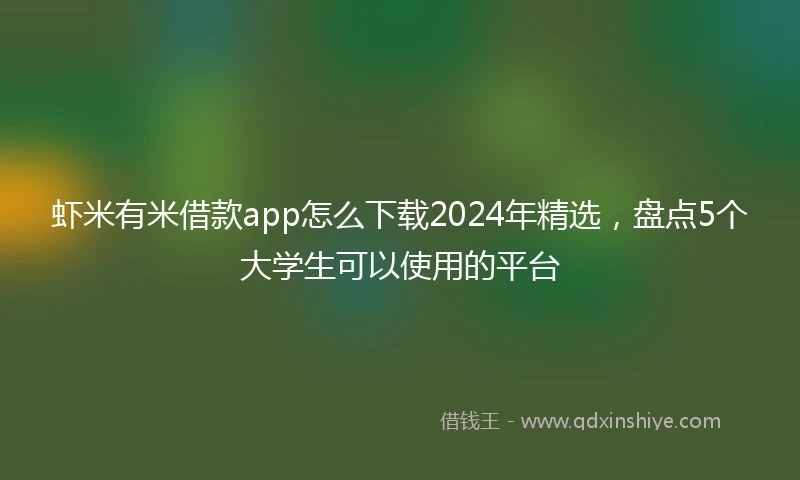虾米有米借款app怎么下载2024年精选，盘点5个大学生可以使用的平台