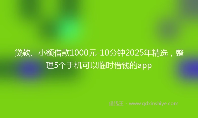贷款、小额借款1000元-10分钟2025年精选，整理5个手机可以临时借钱的app