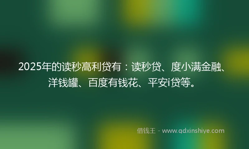 2025年的读秒高利贷有：读秒贷、度小满金融、洋钱罐、百度有钱花、平安i贷等。