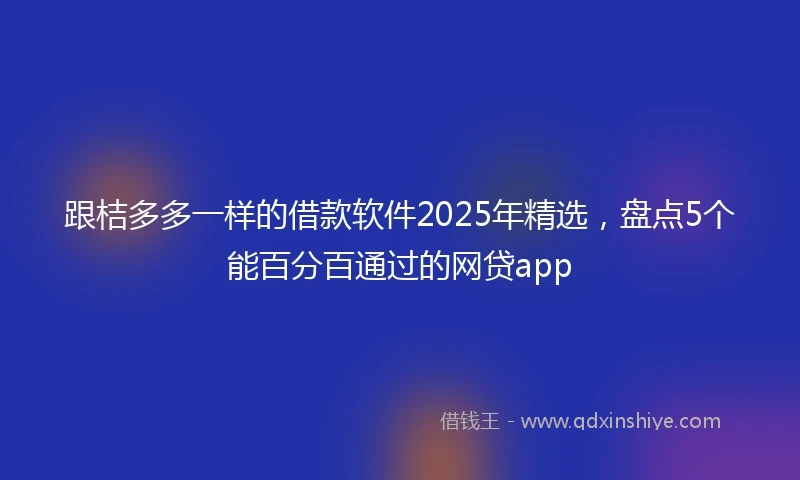 跟桔多多一样的借款软件2025年精选，盘点5个能百分百通过的网贷app
