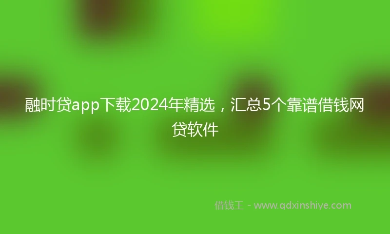 融时贷app下载2024年精选，汇总5个靠谱借钱网贷软件