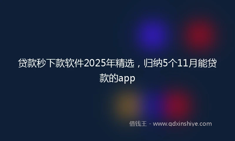 贷款秒下款软件2025年精选，归纳5个11月能贷款的app