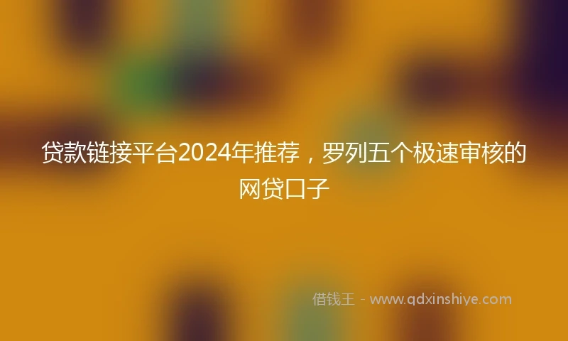 贷款链接平台2024年推荐，罗列五个极速审核的网贷口子