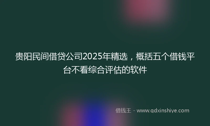 贵阳民间借贷公司2025年精选，概括五个借钱平台不看综合评估的软件