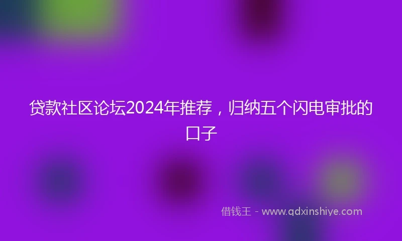 贷款社区论坛2024年推荐，归纳五个闪电审批的口子