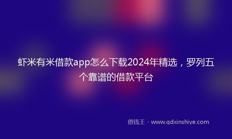 虾米有米借款app怎么下载2024年精选，罗列五个靠谱的借款平台