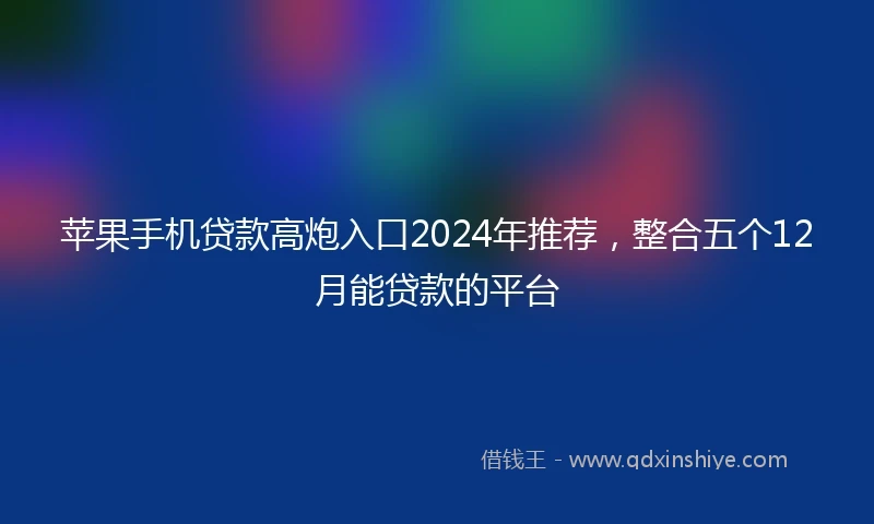 苹果手机贷款高炮入口2024年推荐，整合五个12月能贷款的平台