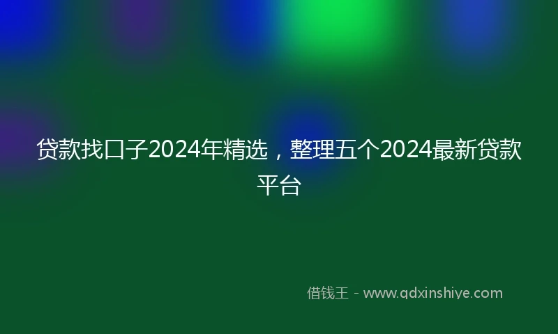 贷款找口子2024年精选，整理五个2024最新贷款平台