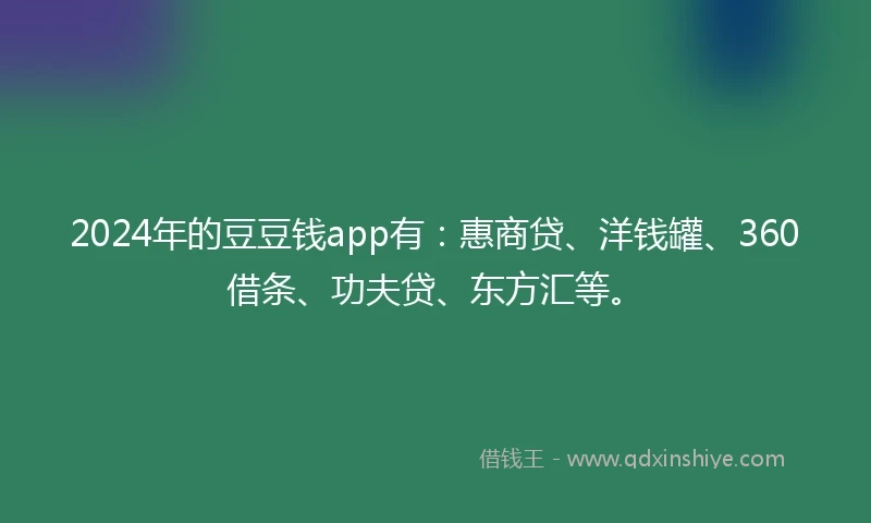 2024年的豆豆钱app有：惠商贷、洋钱罐、360借条、功夫贷、东方汇等。
