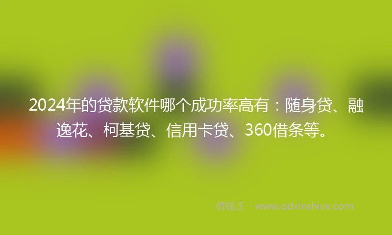 2024年的贷款软件哪个成功率高有：随身贷、融逸花、柯基贷、信用卡贷、360借条等。