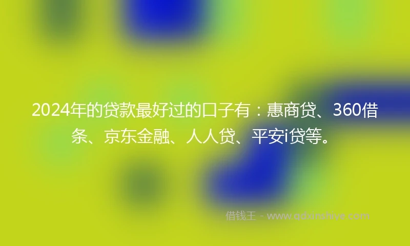 2024年的贷款最好过的口子有：惠商贷、360借条、京东金融、人人贷、平安i贷等。