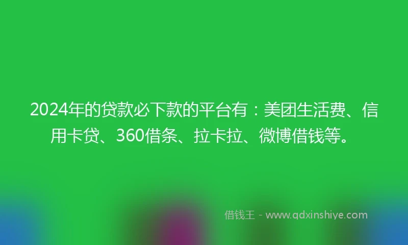 2024年的贷款必下款的平台有:美团生活费、信用卡贷、360借条、拉卡拉、微博借钱等。