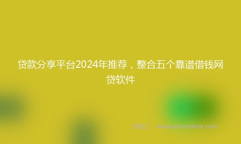 贷款分享平台2024年推荐，整合五个靠谱借钱网贷软件