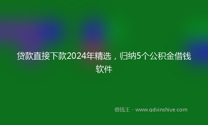 贷款直接下款2024年精选，归纳5个公积金借钱软件