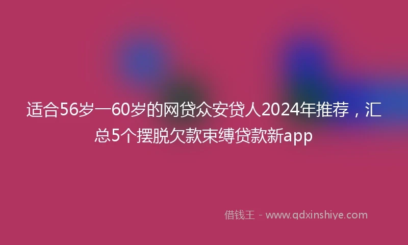 适合56岁一60岁的网贷众安贷人2024年推荐，汇总5个摆脱欠款束缚贷款新app