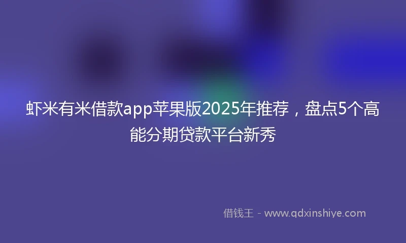 虾米有米借款app苹果版2025年推荐，盘点5个高能分期贷款平台新秀