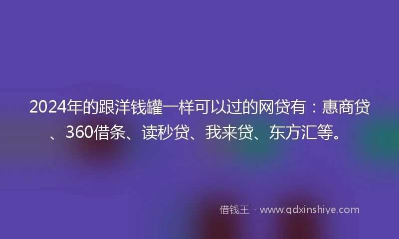 2024年的跟洋钱罐一样可以过的网贷有：惠商贷、360借条、读秒贷、我来贷、东方汇等。