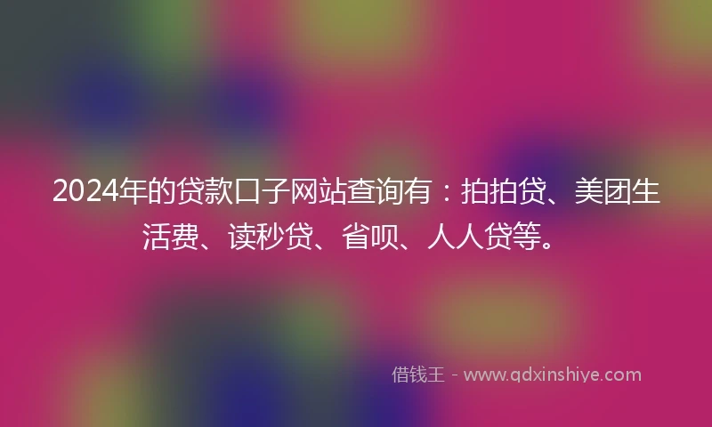 2024年的贷款口子网站查询有：拍拍贷、美团生活费、读秒贷、省呗、人人贷等。