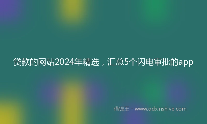 贷款的网站2024年精选，汇总5个闪电审批的app