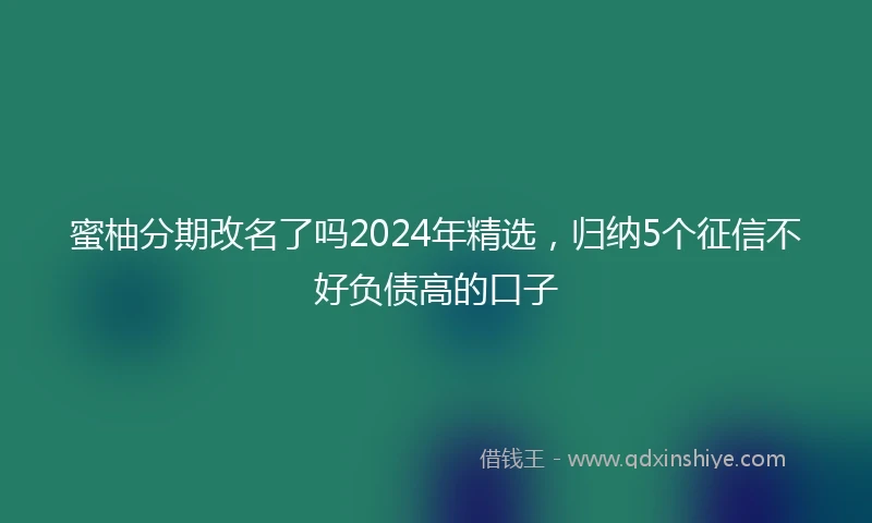 蜜柚分期改名了吗2024年精选，归纳5个征信不好负债高的口子