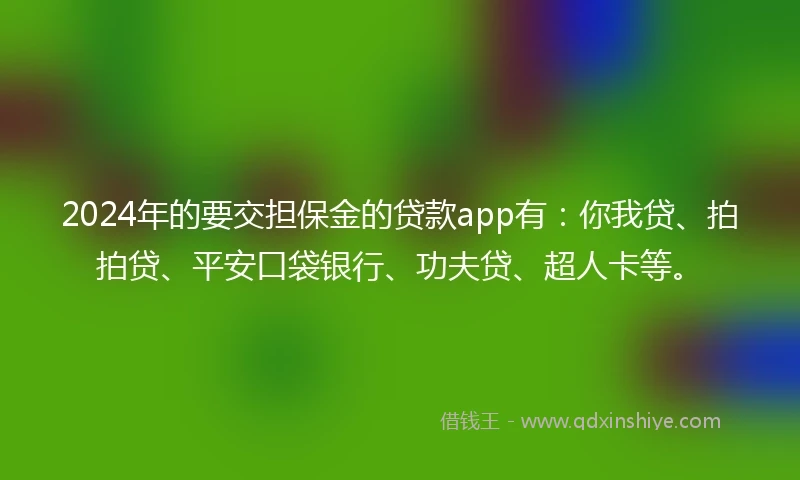 2024年的要交担保金的贷款app有：你我贷、拍拍贷、平安口袋银行、功夫贷、超人卡等。