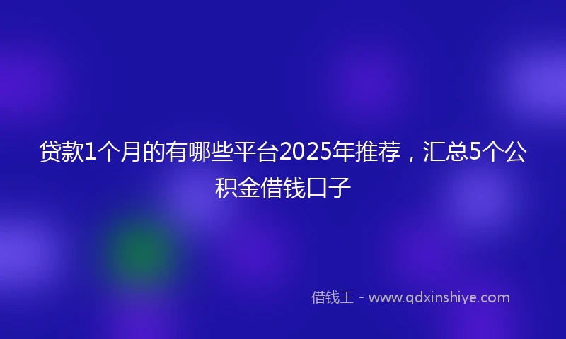 贷款1个月的有哪些平台2025年推荐，汇总5个公积金借钱口子